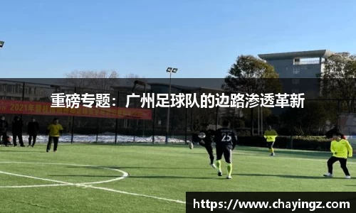 重磅专题：广州足球队的边路渗透革新